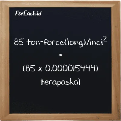 Cara konversi ton-force(long)/inci<sup>2</sup> ke terapaskal (LT f/in<sup>2</sup> ke TPa): 85 ton-force(long)/inci<sup>2</sup> (LT f/in<sup>2</sup>) setara dengan 85 dikalikan dengan 0.000015444 terapaskal (TPa)